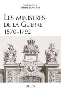 Les ministres de la Guerre 1570-1792. Histoire et dictionnaire biographique - Sarmant Thierry - Mercier Benjamin - Pénicaut Emma