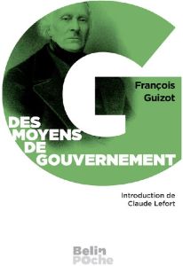 Des moyens de gouvernement et d'opposition. Dans l'Etat actuel de la France - Guizot François