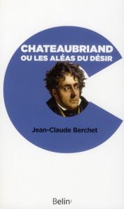 Chateaubriand ou les aléas du désir - Berchet Jean-Claude