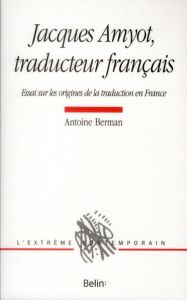 Jacques Amyot, traducteur français. Essai sur les origines de la traduction en France - Berman Antoine