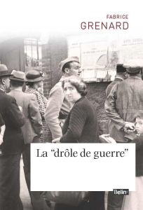 La drôle de guerre. L'entrée en guerre des Français (septembre 1939 - mai 1940) - Grenard Fabrice