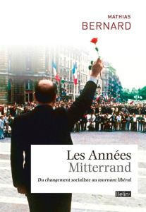 Les Années Mitterrand. Du changement socialiste au tournant libéral - Bernard Mathias