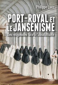 Port-Royal et le jansénisme. Des religieuses face à l'absolutisme - Luez Philippe