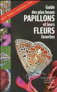 Guide des plus beaux papillons et leurs fleurs favorites - Martiré Dominique - Merlier Franck - Turlin Bernar