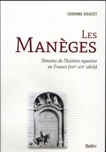 Les manèges. Témoins de l'histoire équestre en France (XVIe-XIXe siècles) - Doucet Corinne - Liévaux Pascal