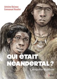 Qui était Néandertal ? L'enquête illustrée - Balzeau Antoine - Roudier Emmanuel
