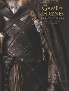 Game of thrones. Les costumes - Clapton Michele - Mcintyre Gina - Benioff David -