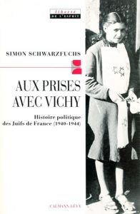 Aux prises avec Vichy. Histoire politique des Juifs de France, 1940-1944 - Schwarzfuchs Simon