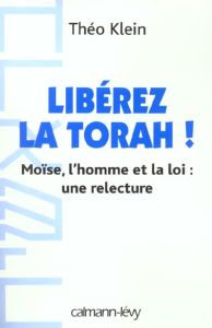 Libérez la Torah ! Moïse, l'homme et la loi : une relecture - Klein Théo