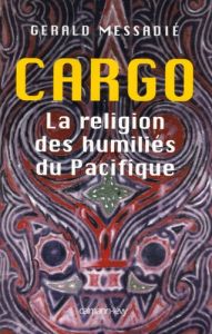 Cargo, la religion des humiliés du Pacifique - Messadié Gerald