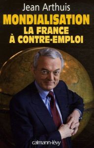 Mondialisation. La France à contre-emploi - Arthuis Jean