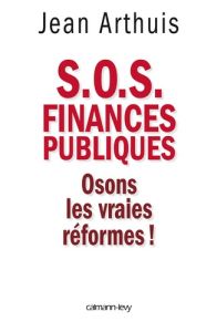 S.O.S Finances publiques. Osons les vraies réformes ! - Arthuis Jean