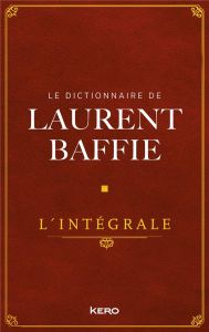 Le dictionnaire de Laurent Baffie. L'intégrale - Baffie Laurent