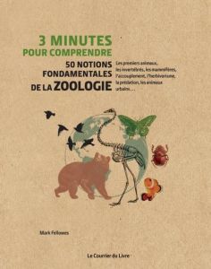3 minutes pour comprendre 50 notions fondamentales de la zoologie - Fellowes Mark - Barnett James - Callaghan Amanda -