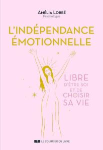 L'indépendance émotionnelle - Libre d'être soi et de choisir sa vie - Lobbé Amélia