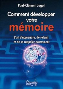 Méthode pratique pour développer la mémoire. L'art d'apprendre, de retenir et de se rappeler exactem - Jagot Paul-Clément