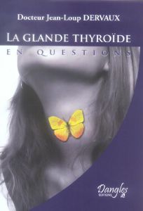 La glande thyroïde en questions. Fonctionnement, dérèglements, maladies - Dervaux Jean-Loup