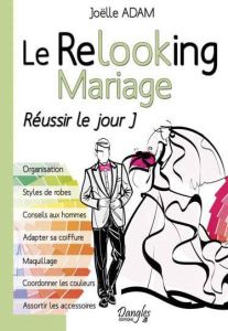 Le Relooking mariage. Réussir le jour J - Adam Joëlle - Marc Sébastien