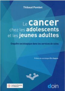 Le cancer chez les adolescents et les jeunes adultes. Enquête sociologique dans les services de soin - Pombet Thibaud - Gagnon Eric