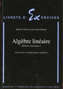 METHODES NUMERIQUES. Tome 1, Algèbre linéaire, Exercices et problèmes corrigés - Corbin Michel - Mardon Jean-Claude