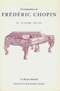 Correspondance de Frédéric Chopin Volume 3. La gloire, 1840-1849 - Chopin Frédéric