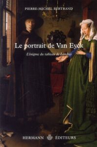 Le portrait de Van Eyck. L'énigme du tableau de Londres - Bertrand Pierre-Michel