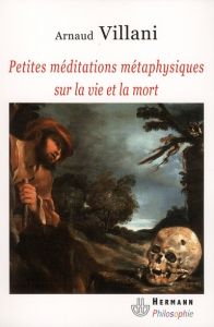 Petites méditations métaphysiques sur la vie et la mort - Villani Arnaud