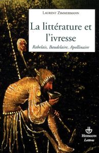 La littérature et l'ivresse. Rabelais, Baudelaire, Apollinaire - Zimmermann Laurent