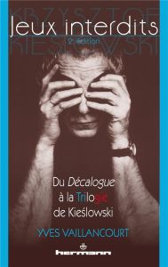 Jeux interdits. Du Décalogue à la Trilogie de Kieslowski, 2e édition revue et augmentée - Vaillancourt Yves