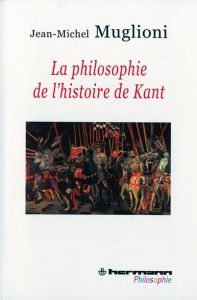 La philosophie de l'histoire de Kant. La réponse de Kant à la question : Qu'est-ce que l'homme ? - Muglioni Jean-Michel
