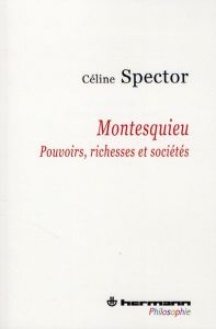 Montesquieu. Pouvoirs, richesses et sociétés - Spector Céline