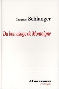 Du bon usage de Montaigne - Schlanger Jacques