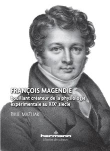 François Magendie, bouillant créateur de la physiologie expérimentale au XIXe siècle - Mazliak Paul