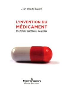 L'invention du médicament. Une histoire des théories du remède - Dupont Jean-Claude