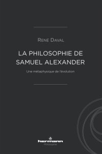 La philosophie de Samuel Alexander. Une métaphysique de l'évolution - Daval René
