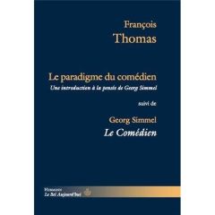 Le paradigme du comédien. Une introduction à la pensée de Georg Simmel, suivi de Le Comédien, Elémen - Thomas François