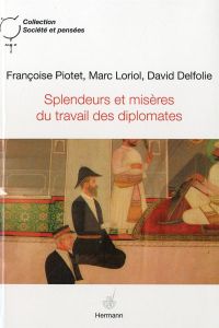Splendeurs et misères du travail des diplomates - Piotet Françoise - Loriol Marc - Delfolie David
