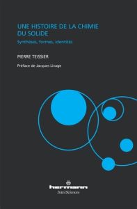 Une histoire de la chimie du solide. Synthèses, formes, identités - Teissier Pierre - Livage Jacques