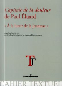 Capitale de la douleur de Paul Eluard. "A la lueur de la jeunesse" - Foglia Aurélie - Zimmermann Laurent