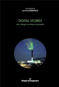 Digital Stories. Arts, design et cultures transmédia - Fourmentraux Jean-Paul