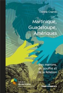 Martinique, Guadeloupe, Amériques. Des marrons, du gouffre et de la Relation - Crainic Corina - Paré François