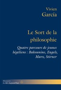 Le sort de la philosophie. Quatre parcours de jeunes hégéliens : Bakounine, Engels, Marx, Stirner - Garcia Vivien