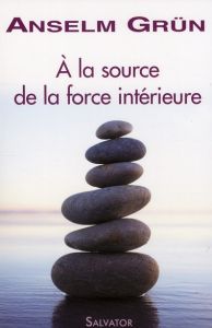 A LA SOURCE DE LA FORCE INTERIEURE - GRUN, ANSELM