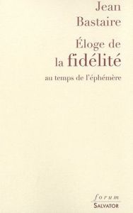 ELOGE DE LA FIDELITE AU TEMPS DE L'EPHEMERE - BASTAIRE, JEAN