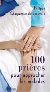 100 prières pour s'approcher des malades - Charpentier de Beauvillé Philippe
