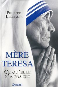 Mère Teresa ce qu'elle n'a pas dit - Legrand Philippe