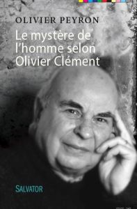 LE MYSTERE DE L'HOMME SELON OLIVIER CLEMENT - PEYRON, OLIVIER