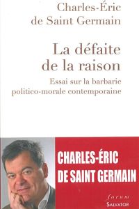 La défaite de la raison / Essai sur la barbarie politico morale contemporaine - Saint Germain Charles Eric de