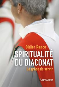 Spiritualité du diaconat / La grâce de servir - Rance Didier