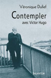 Contempler avec Victor Hugo - Dufief Véronique
